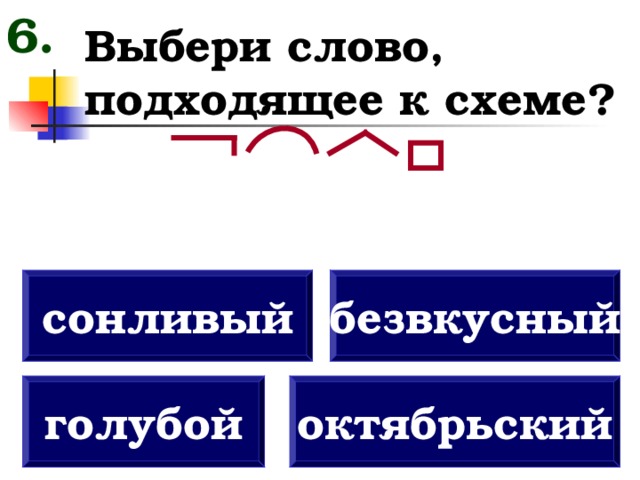 6. Выбери слово, подходящее к схеме? сонливый безвкусный голубой октябрьский 