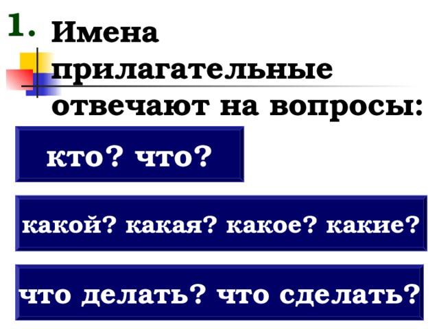 1. Имена прилагательные отвечают на вопросы: кто? что? какой? какая? какое? какие? что делать? что сделать? 