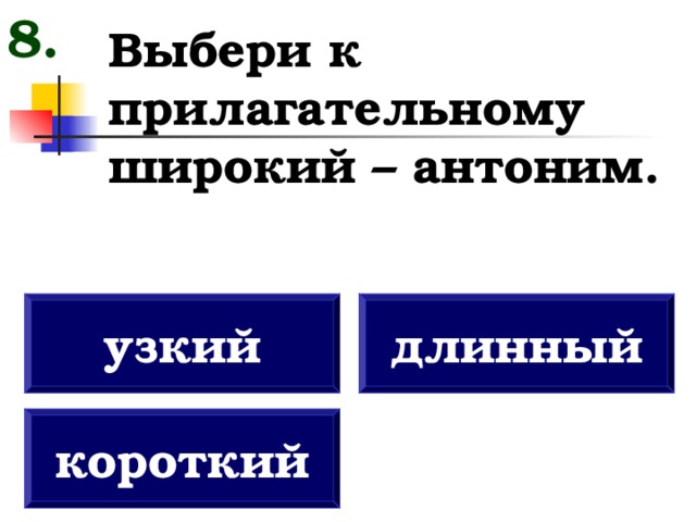 8. Выбери к прилагательному широкий – антоним. узкий длинный короткий 