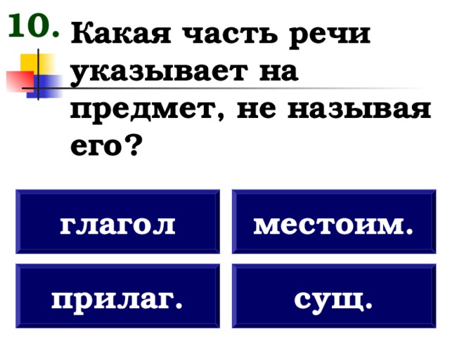 10. Какая часть речи указывает на предмет, не называя его? глагол местоим. прилаг. сущ. 