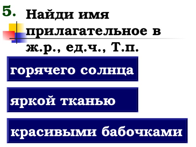 5. Найди имя прилагательное в ж.р., ед.ч., Т.п. горячего солнца яркой тканью красивыми бабочками 