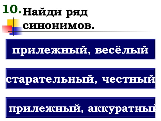 10. Найди ряд синонимов. прилежный, весёлый старательный, честный прилежный, аккуратный 