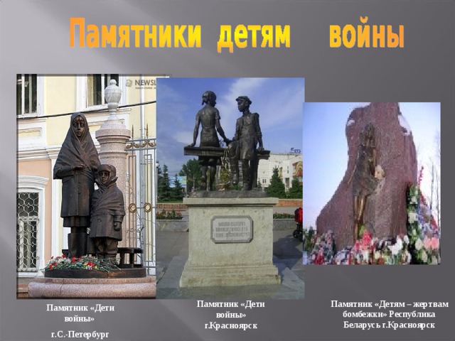 Памятник «Детям – жертвам бомбежки» Республика Беларусь г.Красноярск Памятник «Дети войны» г.Красноярск Памятник «Дети войны» г.С.-Петербург 