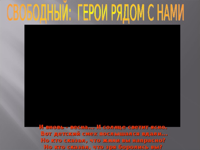 И вновь - весна... И солнце светит ясно.  Вот детский смех послышался вдали...  Но кто сказал, что жили вы напрасно? Но кто сказал, что зря боролись вы?  