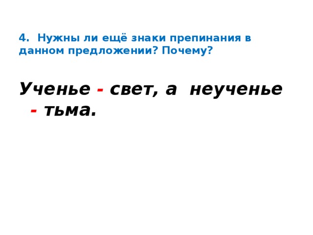 4. Нужны ли ещё знаки препинания в данном предложении? Почему?    Ученье - свет, а неученье - тьма.  