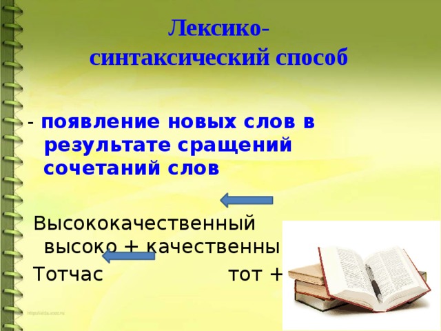 Лексико- синтаксический способ - появление новых слов в результате сращений сочетаний слов   Высококачественный высоко + качественный  Тотчас тот + час 