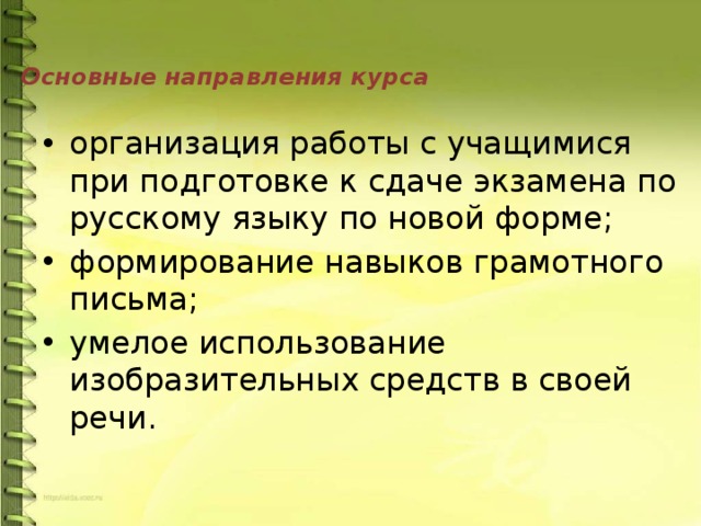   Основные направления курса   организация работы с учащимися при подготовке к сдаче экзамена по русскому языку по новой форме; формирование навыков грамотного письма; умелое использование изобразительных средств в своей речи. 