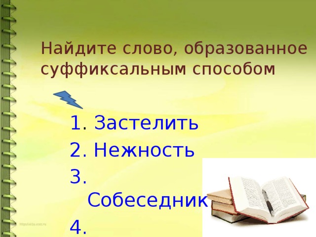 Найдите слово, образованное суффиксальным способом  1 . Застелить 2. Нежность 3. Собеседник 4. Нефтепровод 