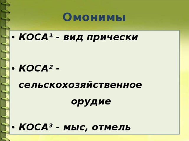 Омонимы КОСА¹ - вид прически  КОСА² - сельскохозяйственное орудие  КОСА³ - мыс, отмель   