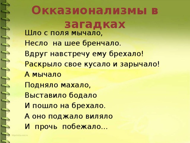 Окказионализмы в загадках   Шло с поля мычало,   Несло на шее бренчало.   Вдруг навстречу ему брехало!   Раскрыло свое кусало и зарычало!   А мычало   Подняло махало,   Выставило бодало   И пошло на брехало.   А оно поджало виляло   И прочь побежало… 