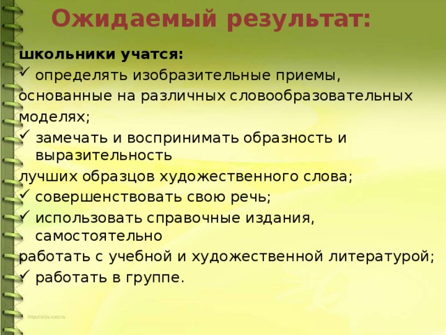 Ожидаемый результат: школьники учатся: определять изобразительные приемы, основанные на различных словообразовательных моделях; замечать и воспринимать образность и выразительность лучших образцов художественного слова; совершенствовать свою речь; использовать справочные издания, самостоятельно работать с учебной и художественной литературой; работать в группе. 