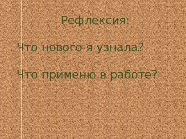 Рефлексия: Что нового я узнала? Что применю в работе?   