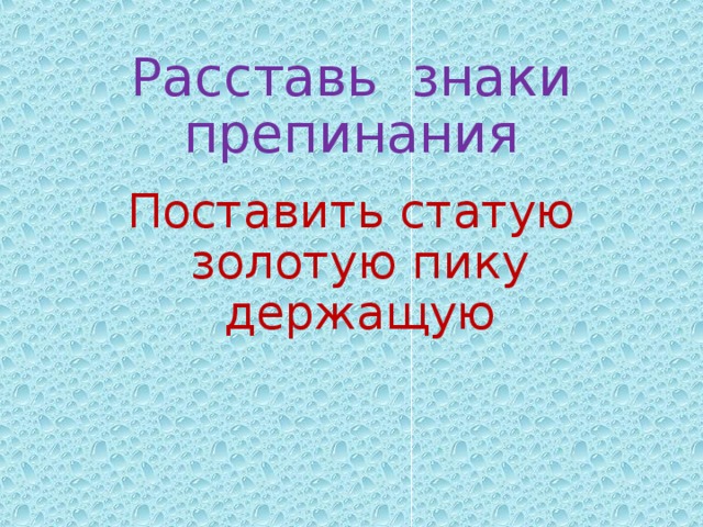 Расставь знаки препинания Поставить статую золотую пику держащую 