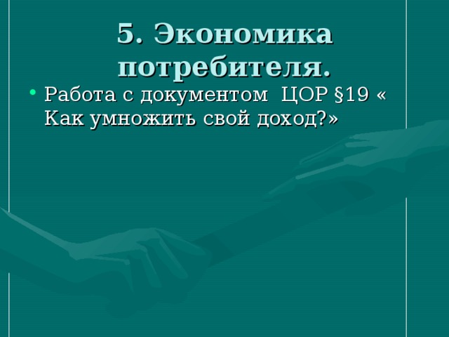 5. Экономика потребителя. Работа с документом ЦОР §19 « Как умножить свой доход?» 