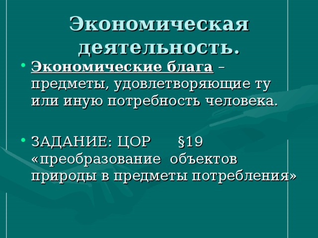 Экономическая деятельность. Экономические блага – предметы, удовлетворяющие ту или иную потребность человека.  ЗАДАНИЕ: ЦОР  §19 «преобразование объектов природы в предметы потребления»  