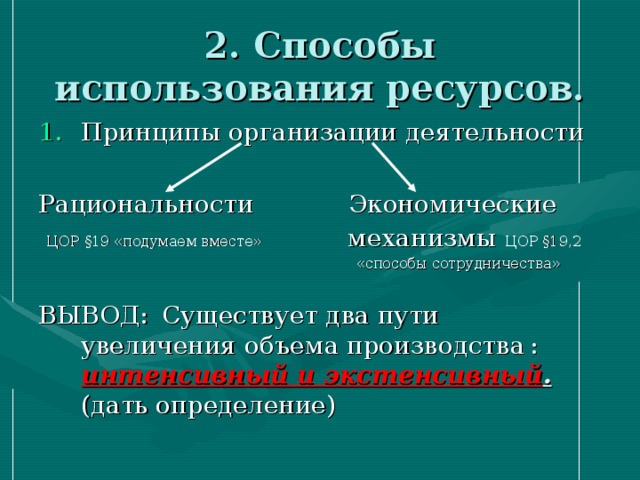2. Способы использования ресурсов. Принципы организации деятельности  Рациональности Экономические  ЦОР §19 «подумаем вместе» механизмы ЦОР §19,2  «способы сотрудничества» ВЫВОД:  Существует два пути увеличения объема производства  : интенсивный и экстенсивный . (дать определение) 