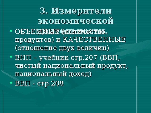 3. Измерители экономической деятельности. ОБЪЕМНЫЕ (количество продуктов) и КАЧЕСТВЕННЫЕ (отношение двух величин) ВНП – учебник стр.207 (ВВП, чистый национальный продукт, национальный доход) ВВП - стр.208 