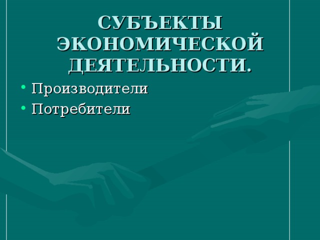СУБЪЕКТЫ ЭКОНОМИЧЕСКОЙ ДЕЯТЕЛЬНОСТИ. Производители Потребители 