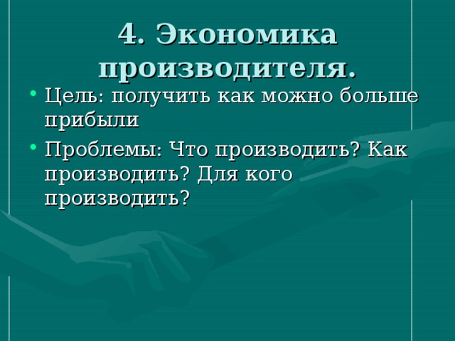 4. Экономика производителя. Цель: получить как можно больше прибыли Проблемы: Что производить? Как производить? Для кого производить? 