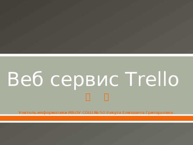 Веб сервис Trello Учитель информатики МБОУ СОШ № 50 Ракута Елизавета Григорьевна 