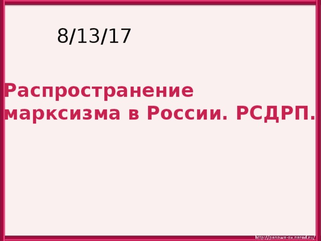 8/13/17 Распространение марксизма в России. РСДРП. 