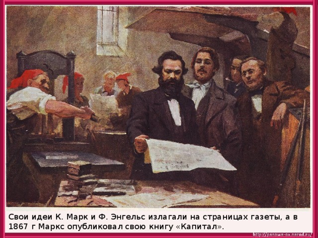 Свои идеи К. Марк и Ф. Энгельс излагали на страницах газеты, а в 1867 г Маркс опубликовал свою книгу «Капитал». 