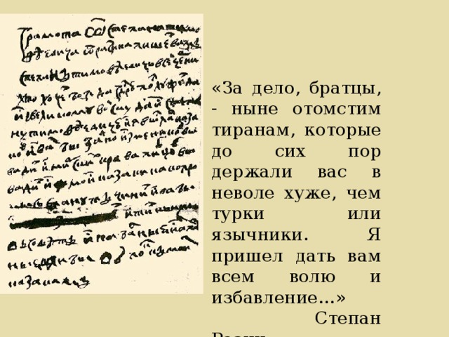 «За дело, братцы, - ныне отомстим тиранам, которые до сих пор держали вас в неволе хуже, чем турки или язычники. Я пришел дать вам всем волю и избавление…»  Степан Разин 