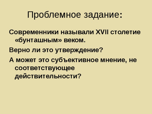 Проблемное задание : Современники называли XVII столетие «бунташным» веком. Верно ли это утверждение? А может это субъективное мнение, не соответствующее действительности? 