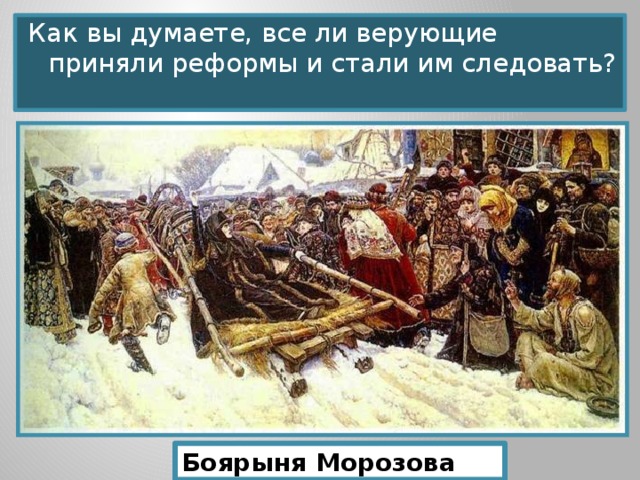 Как вы думаете, все ли верующие приняли реформы и стали им следовать? Боярыня Морозова 