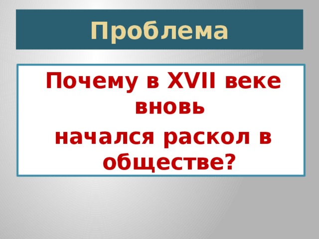 Проблема Почему в XVII веке вновь начался раскол в обществе? 