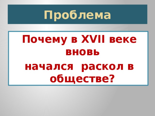 Проблема Почему в XVII веке вновь начался раскол в обществе? 