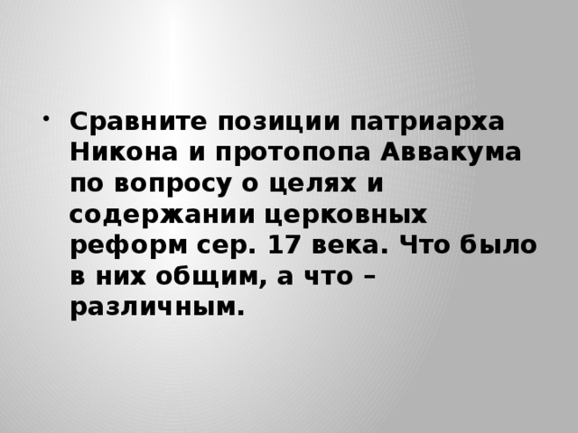 Сравните позиции патриарха Никона и протопопа Аввакума по вопросу о целях и содержании церковных реформ сер. 17 века. Что было в них общим, а что – различным. 