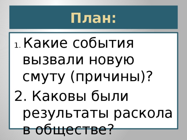  План:   1. Какие события вызвали новую смуту (причины)? 2. Каковы были результаты раскола в обществе? 