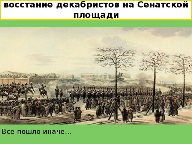 14.12.1825г. – восстание декабристов на Сенатской площади Все пошло иначе… 