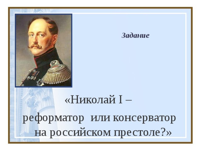 Задание «Николай I – реформатор или консерватор на российском престоле?» 