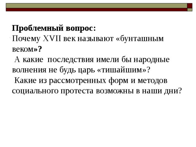 Проблемный вопрос: Почему XVII век называют «бунташным веком »?  А какие последствия имели бы народные волнения не будь царь «тишайшим»?  Какие из рассмотренных форм и методов социального протеста возможны в наши дни? 