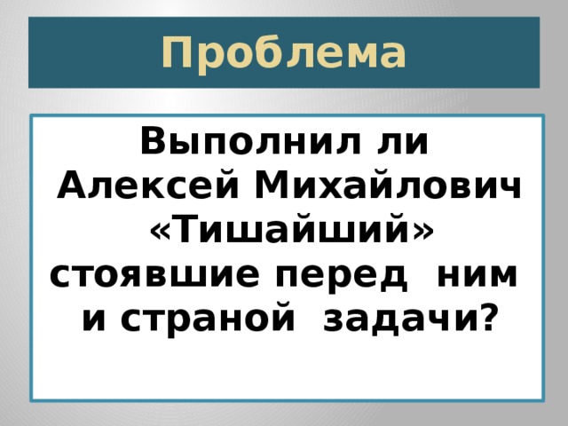 Проблема Выполнил ли Алексей Михайлович «Тишайший» стоявшие перед ним и страной задачи? 