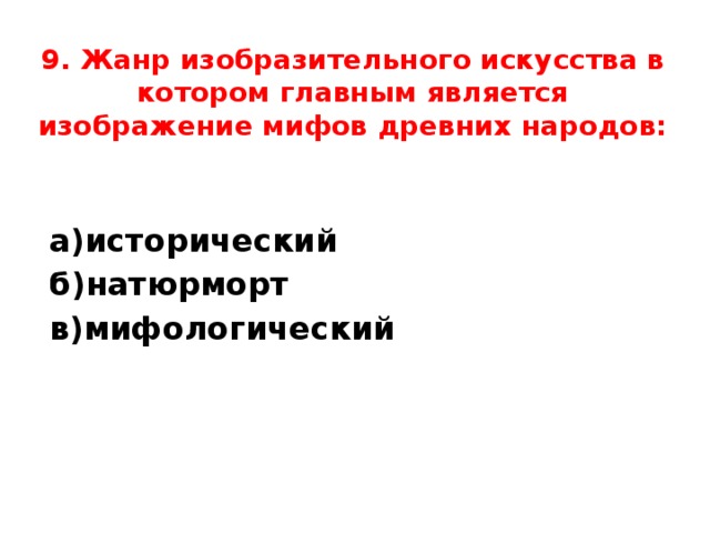 9. Жанр изобразительного искусства в котором главным является изображение мифов древних народов:   а)исторический б)натюрморт в)мифологический 