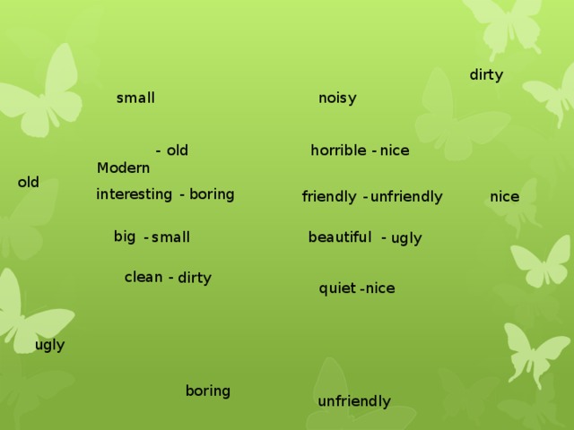dirty  small noisy  Modern old - nice  - horrible old - interesting boring - unfriendly friendly nice big -  -  small beautiful ugly clean - dirty nice quiet - ugly boring unfriendly 