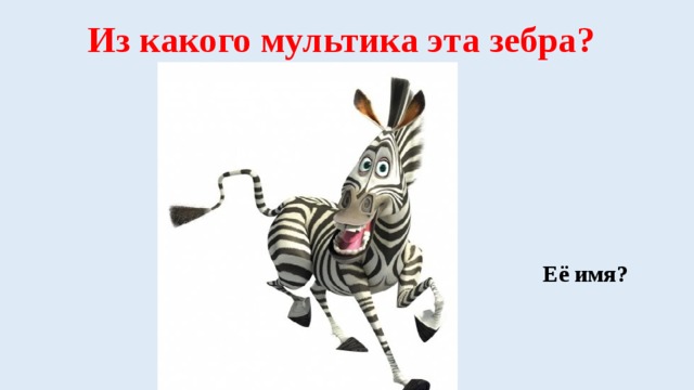 Из какого мультика эта зебра? Её имя? 