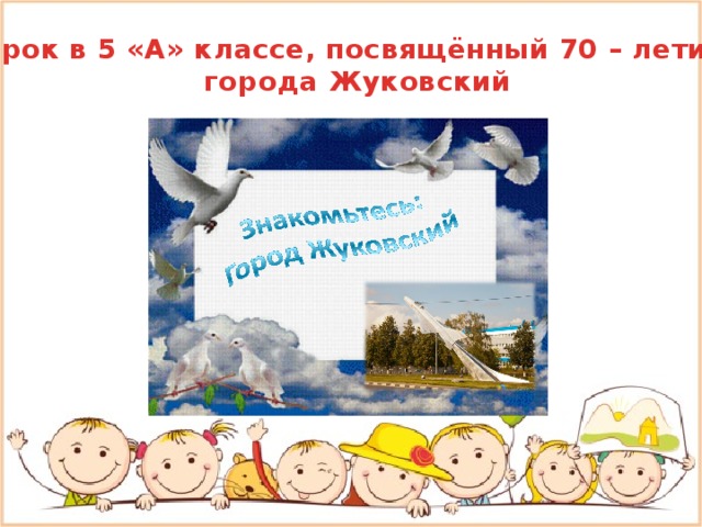 Урок в 5 «А» классе, посвящённый 70 – летию города Жуковский 