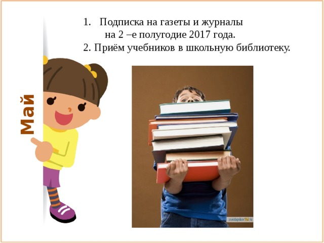 Май Подписка на газеты и журналы  на 2 –е полугодие 2017 года. 2. Приём учебников в школьную библиотеку. 