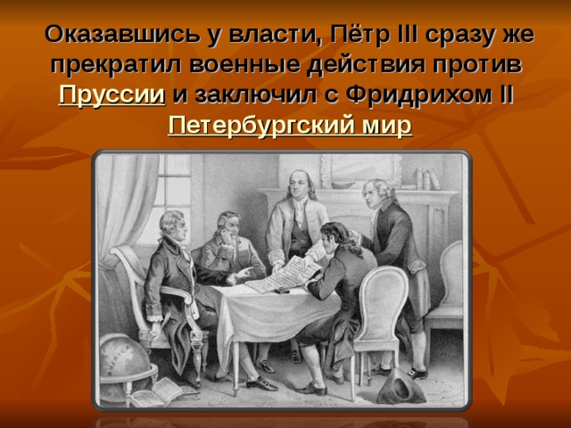 Оказавшись у власти, Пётр III сразу же прекратил военные действия против Пруссии и заключил с Фридрихом II Петербургский мир 