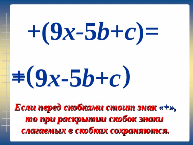  +( 9 x - 5 b + с )= ) ( + = 9 x - 5 b + с Если перед скобками стоит знак «+», то при раскрытии скобок знаки слагаемых в скобках сохраняются. 