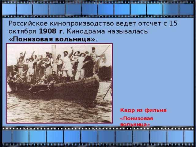 Российское кинопроизводство ведет отсчет с 15 октября 1908 г . Кинодрама называлась «Понизовая вольница» . Кадр из фильма «Понизовая вольница» 