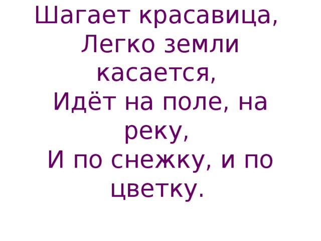 Шагает красавица,   Легко земли касается,   Идёт на поле, на реку,   И по снежку, и по цветку.   