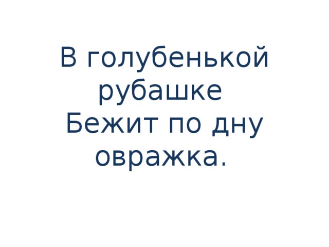 В голубенькой рубашке   Бежит по дну овражка.   