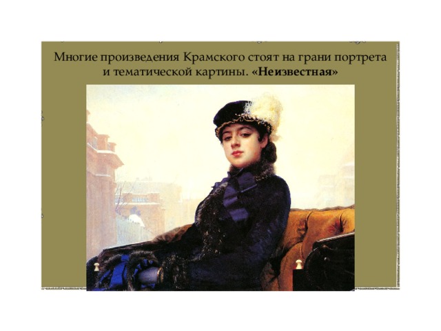 Многие произведения Крамского стоят на грани портрета и тематической картины. «Неизвестная» 