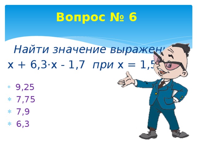 Вопрос № 6  Найти значение выражения х + 6,3·х - 1,7 при х = 1,5  9,25  7,75  7,9  6,3 