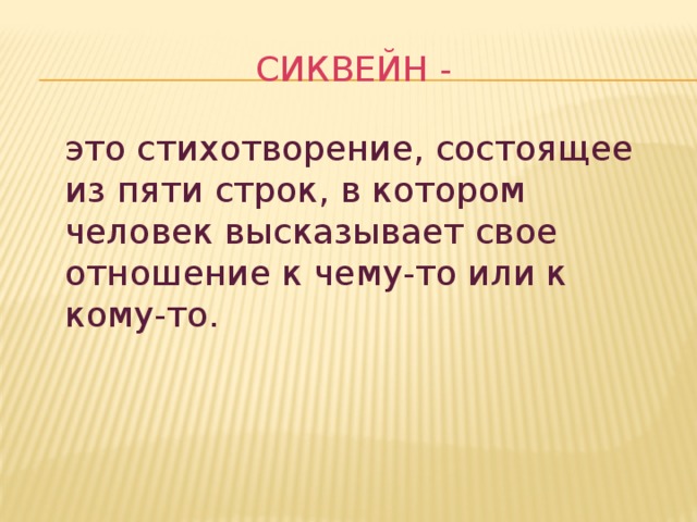 Сиквейн - это стихотворение, состоящее из пяти строк, в котором человек высказывает свое отношение к чему-то или к кому-то.   